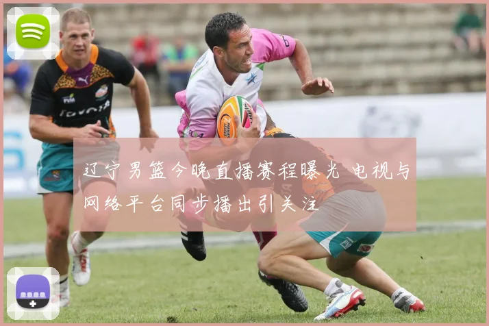 辽宁男篮今晚直播赛程曝光 电视与网络平台同步播出引关注