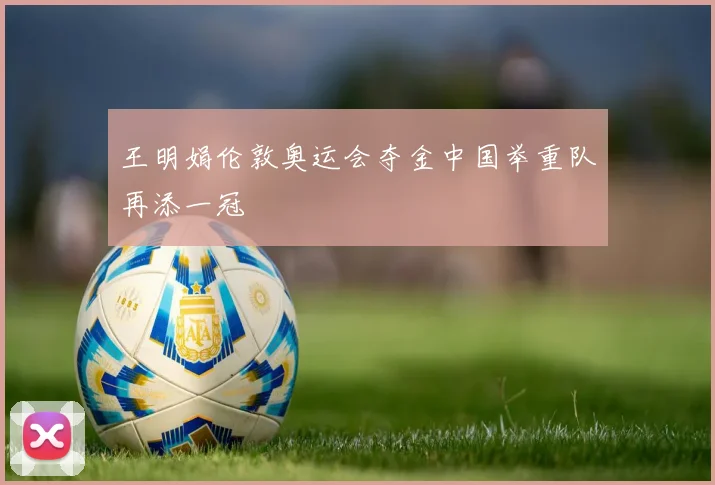 王明娟伦敦奥运会夺金中国举重队再添一冠