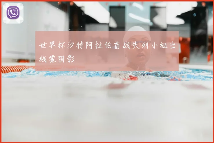 世界杯沙特阿拉伯首战失利小组出线蒙阴影