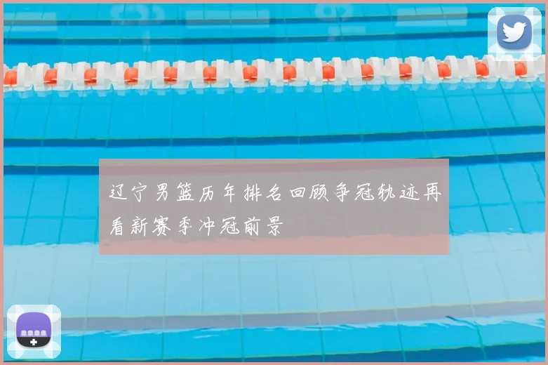 辽宁男篮历年排名回顾争冠轨迹再看新赛季冲冠前景