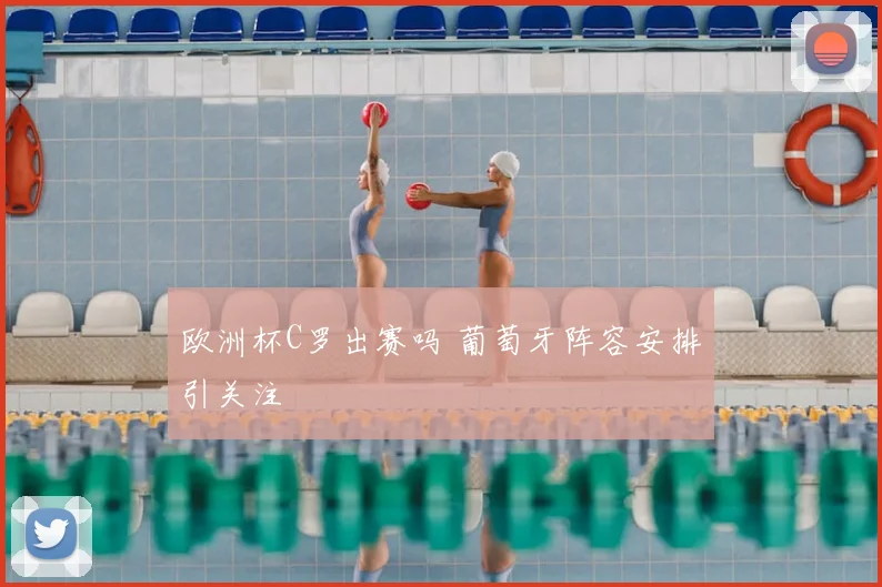 欧洲杯C罗出赛吗 葡萄牙阵容安排引关注