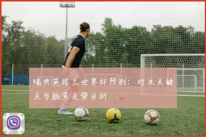 瑞典英格兰世界杯预测:对决关键点与胜负走势分析