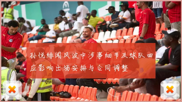 孙悦绯闻风波中涉事细节及球队回应影响出场安排与合同调整