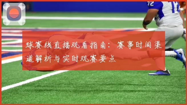 球赛线直播观看指南：赛事时间渠道解析与实时观赛要点