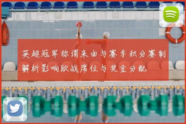 英超冠军称谓来由与赛季积分赛制解析影响欧战席位与奖金分配