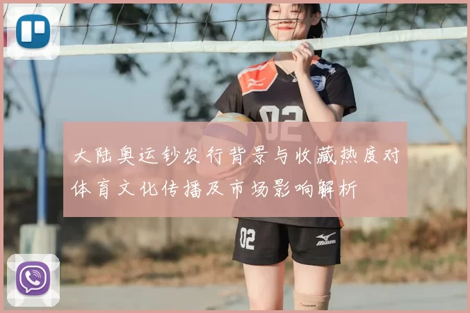大陆奥运钞发行背景与收藏热度对体育文化传播及市场影响解析