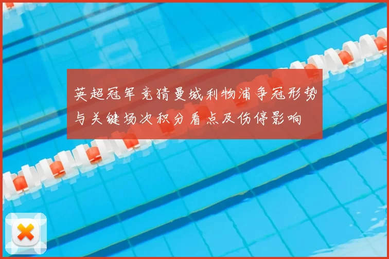 英超冠军竞猜曼城利物浦争冠形势与关键场次积分看点及伤停影响