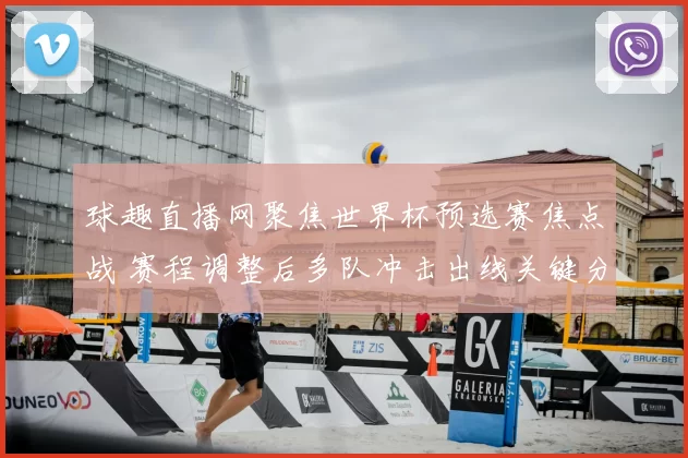 球趣直播网聚焦世界杯预选赛焦点战 赛程调整后多队冲击出线关键分