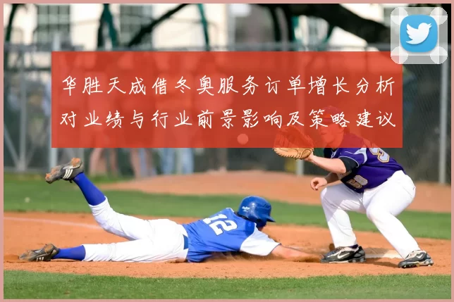 华胜天成借冬奥服务订单增长分析对业绩与行业前景影响及策略建议