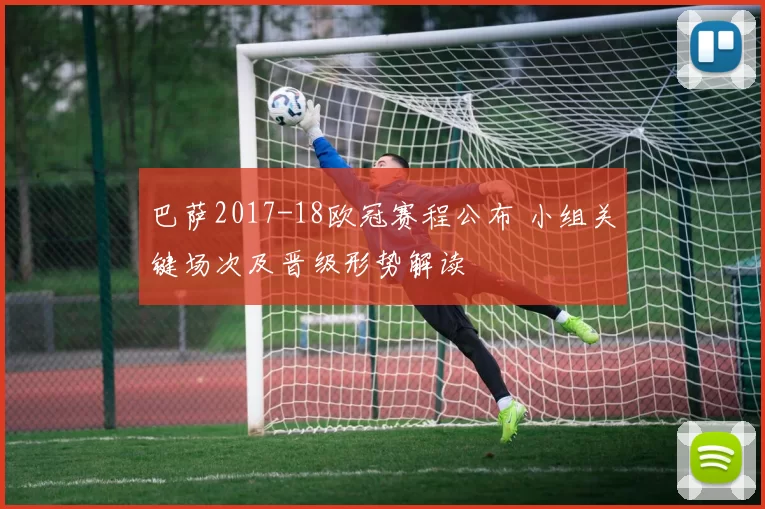 巴萨2017-18欧冠赛程公布 小组关键场次及晋级形势解读