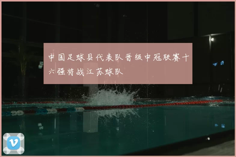 中国足球县代表队晋级中冠联赛十六强将战江苏球队