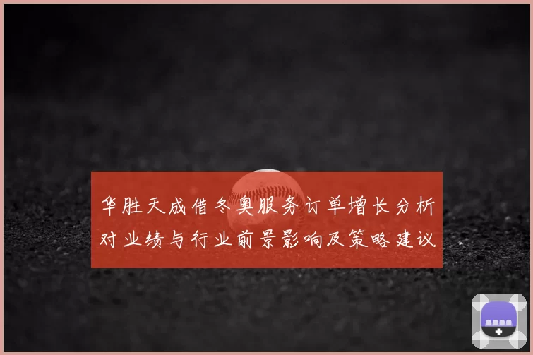 华胜天成借冬奥服务订单增长分析对业绩与行业前景影响及策略建议