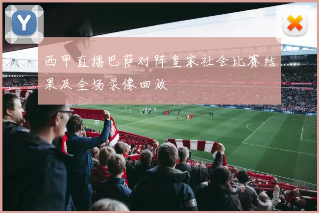 西甲直播巴萨对阵皇家社会比赛结果及全场录像回放