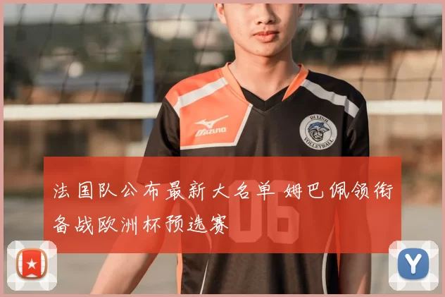 法国队公布最新大名单 姆巴佩领衔备战欧洲杯预选赛