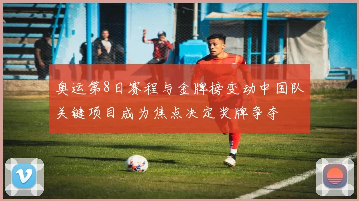 奥运第8日赛程与金牌榜变动中国队关键项目成为焦点决定奖牌争夺