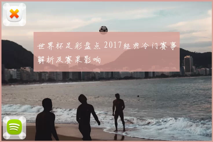 世界杯足彩盘点 2017经典冷门赛事解析及赛果影响