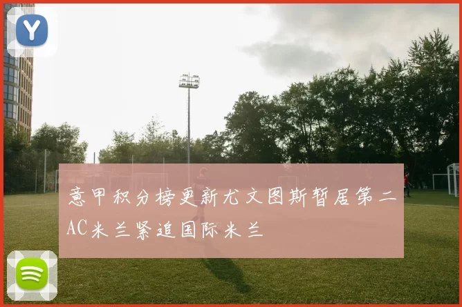 意甲积分榜更新尤文图斯暂居第二AC米兰紧追国际米兰