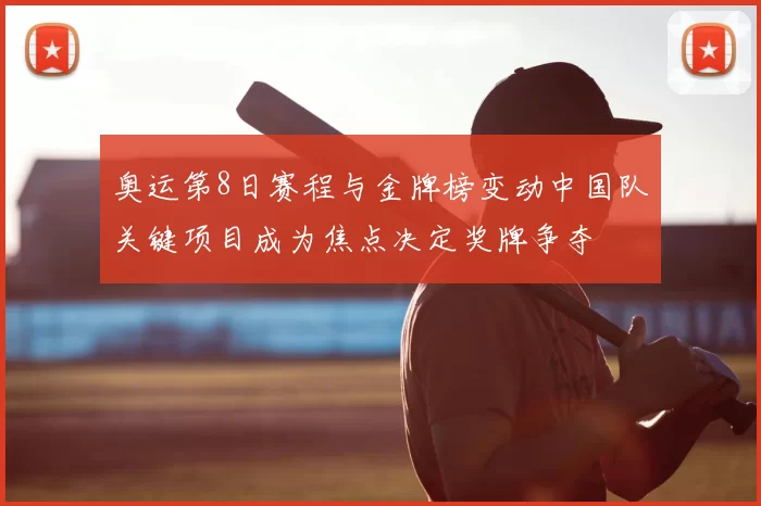奥运第8日赛程与金牌榜变动中国队关键项目成为焦点决定奖牌争夺