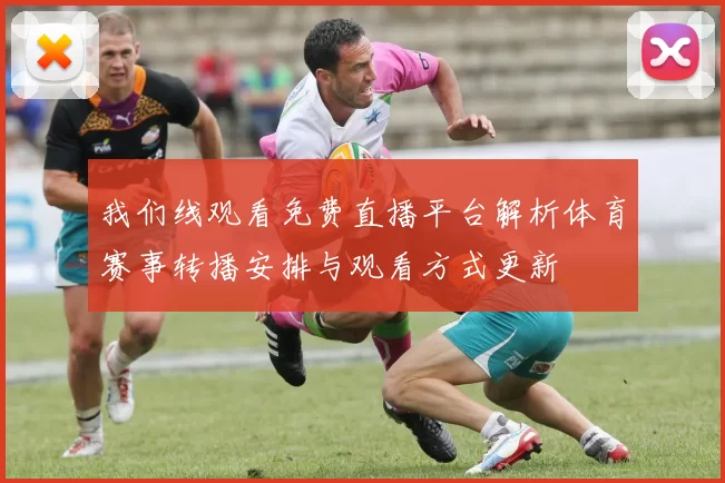 我们线观看免费直播平台解析体育赛事转播安排与观看方式更新