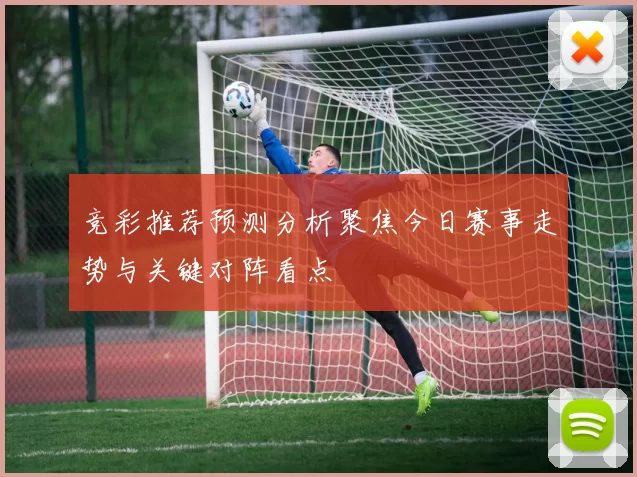 竞彩推荐预测分析聚焦今日赛事走势与关键对阵看点
