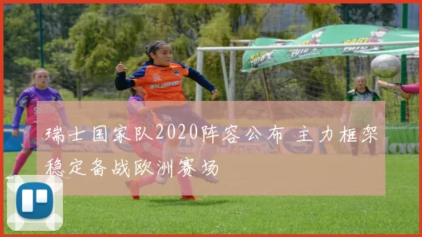 瑞士国家队2020阵容公布 主力框架稳定备战欧洲赛场