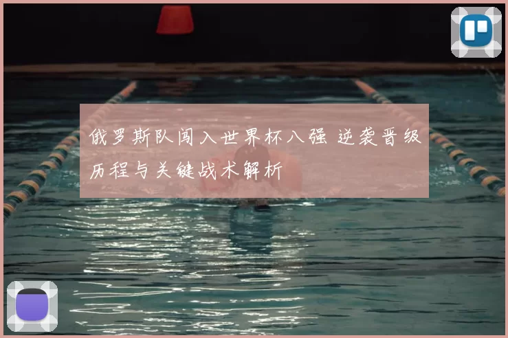 俄罗斯队闯入世界杯八强 逆袭晋级历程与关键战术解析