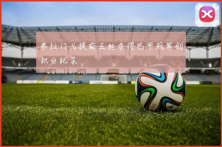 弗拉门戈提前五轮夺得巴甲冠军创积分纪录